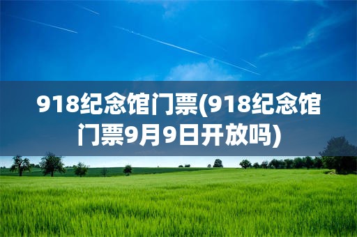 918纪念馆门票(918纪念馆门票9月9日开放吗)