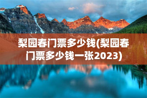 梨园春门票多少钱(梨园春门票多少钱一张2023)