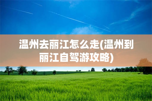 温州去丽江怎么走(温州到丽江自驾游攻略)