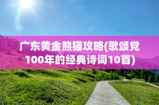 广东黄金熊猫攻略(歌颂党100年的经典诗词10首)