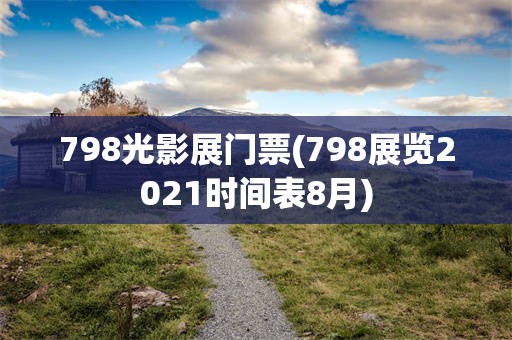 798光影展门票(798展览2021时间表8月)