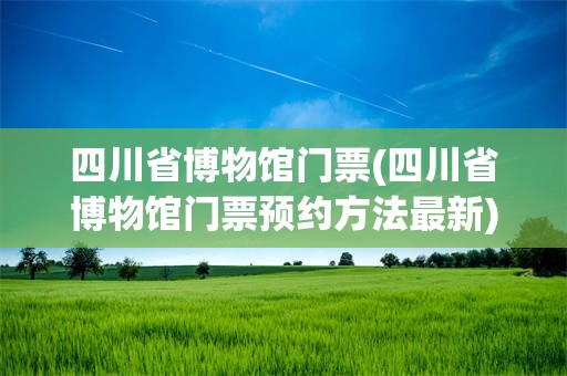 四川省博物馆门票(四川省博物馆门票预约方法最新)