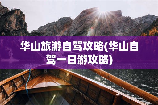 华山旅游自驾攻略(华山自驾一日游攻略)