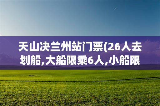 天山决兰州站门票(26人去划船,大船限乘6人,小船限乘4人,怎样租更合理)