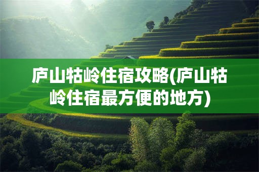 庐山牯岭住宿攻略(庐山牯岭住宿最方便的地方)