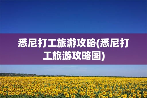 悉尼打工旅游攻略(悉尼打工旅游攻略图)