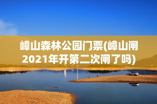 嶂山森林公园门票(嶂山闸2021年开第二次闸了吗)