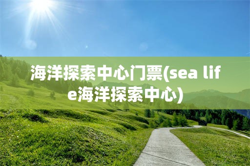 海洋探索中心门票(sea life海洋探索中心)