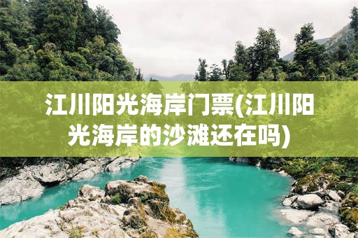 江川阳光海岸门票(江川阳光海岸的沙滩还在吗)