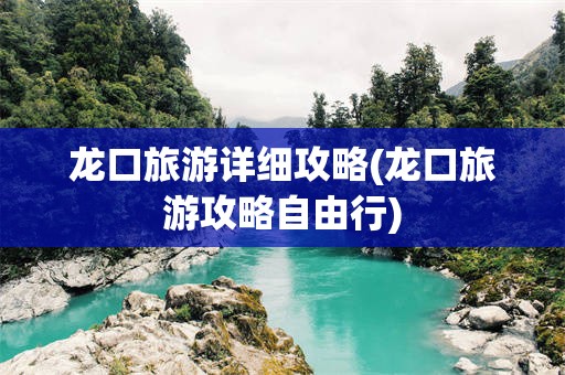 龙口旅游详细攻略(龙口旅游攻略自由行)