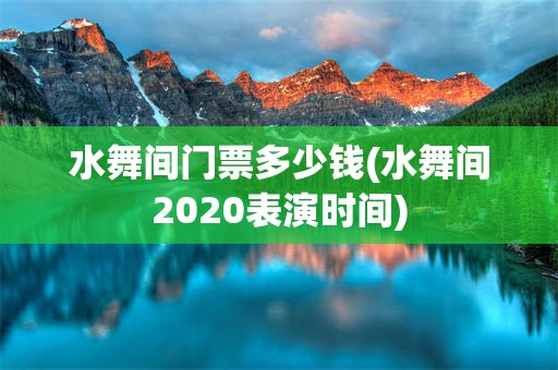 水舞间门票多少钱(水舞间2020表演时间)