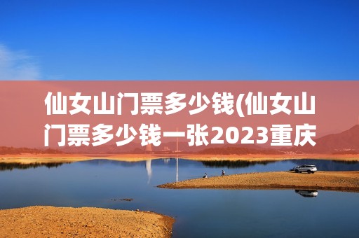 仙女山门票多少钱(仙女山门票多少钱一张2023重庆)