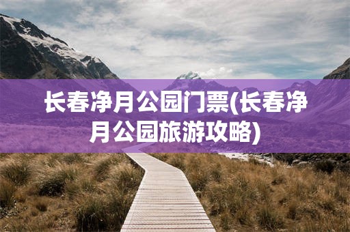 长春净月公园门票(长春净月公园旅游攻略)