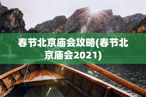 春节北京庙会攻略(春节北京庙会2021)