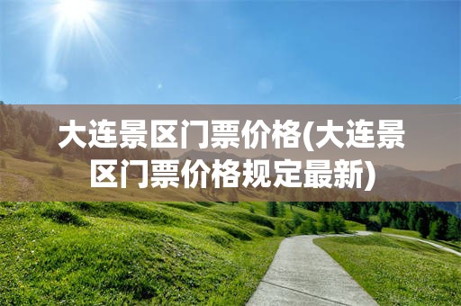 大连景区门票价格(大连景区门票价格规定最新)