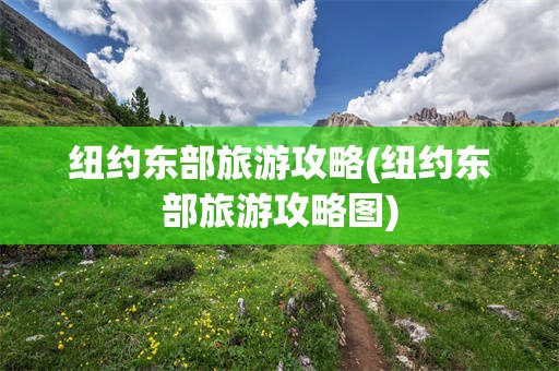 纽约东部旅游攻略(纽约东部旅游攻略图)