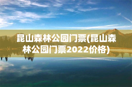 昆山森林公园门票(昆山森林公园门票2022价格)