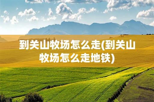 到关山牧场怎么走(到关山牧场怎么走地铁)