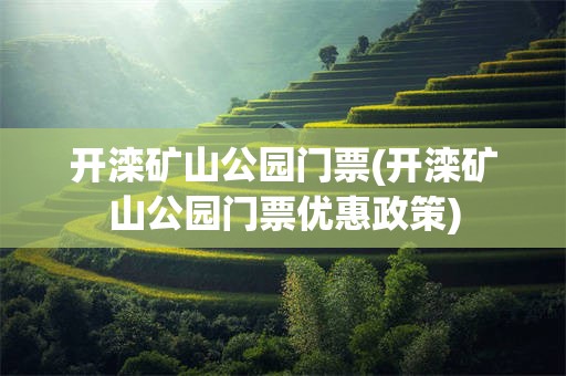 开滦矿山公园门票(开滦矿山公园门票优惠政策)