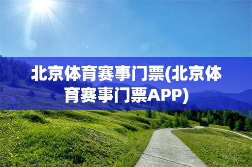 北京体育赛事门票(北京体育赛事门票APP)