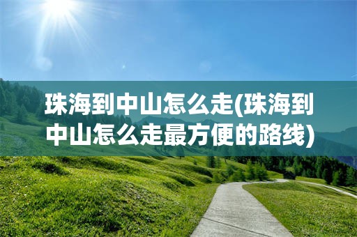 珠海到中山怎么走(珠海到中山怎么走最方便的路线)