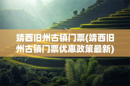 靖西旧州古镇门票(靖西旧州古镇门票优惠政策最新)