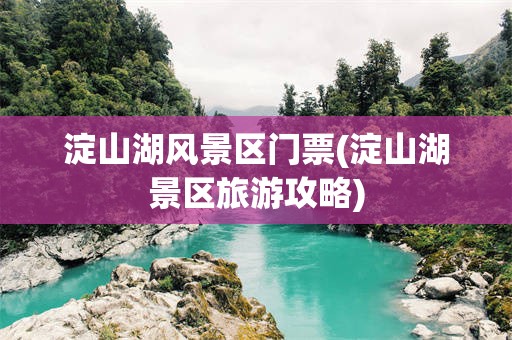 淀山湖风景区门票(淀山湖景区旅游攻略)