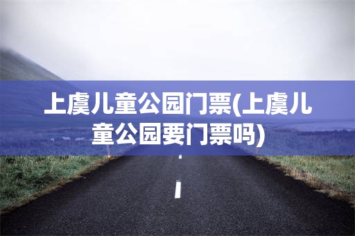 上虞儿童公园门票(上虞儿童公园要门票吗)