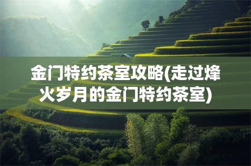 金门特约茶室攻略(走过烽火岁月的金门特约茶室)