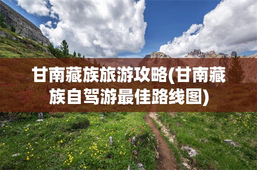 甘南藏族旅游攻略(甘南藏族自驾游最佳路线图)