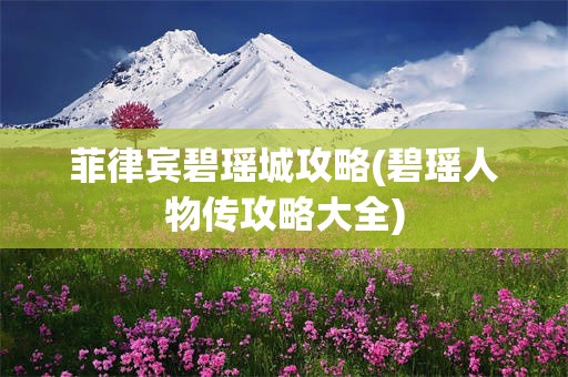 菲律宾碧瑶城攻略(碧瑶人物传攻略大全)