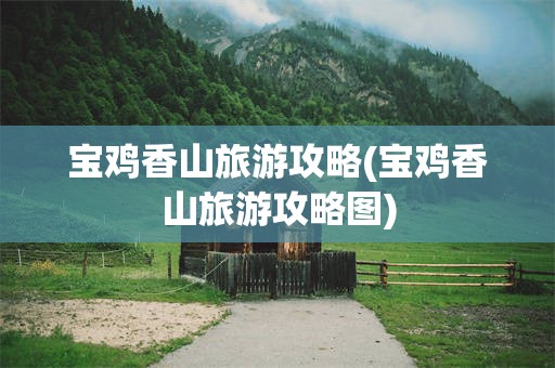 宝鸡香山旅游攻略(宝鸡香山旅游攻略图)