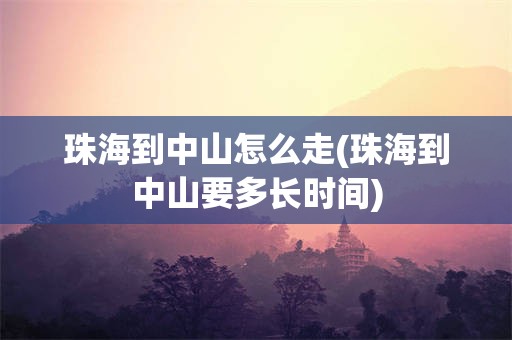 珠海到中山怎么走(珠海到中山要多长时间)