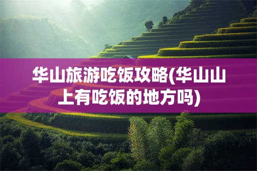 华山旅游吃饭攻略(华山山上有吃饭的地方吗)