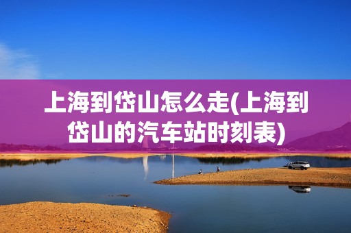 上海到岱山怎么走(上海到岱山的汽车站时刻表)