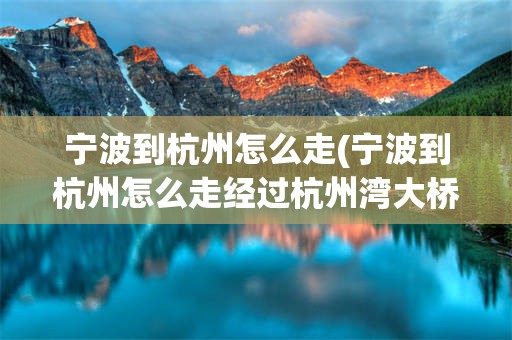 宁波到杭州怎么走(宁波到杭州怎么走经过杭州湾大桥)