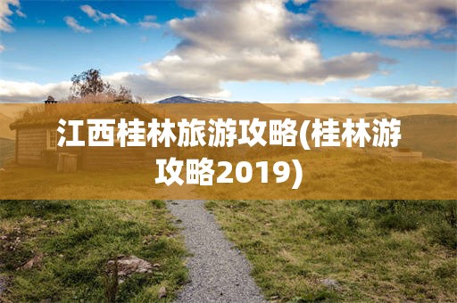 江西桂林旅游攻略(桂林游攻略2019)