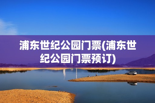 浦东世纪公园门票(浦东世纪公园门票预订)