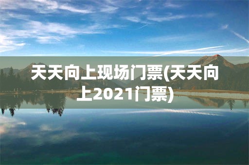 天天向上现场门票(天天向上2021门票)