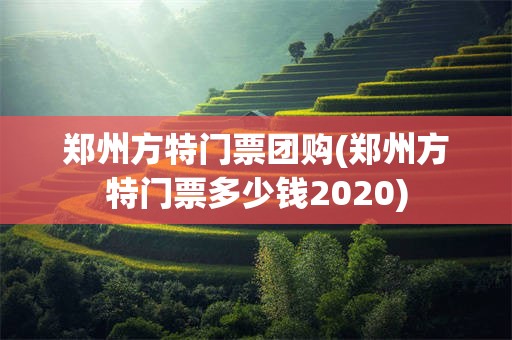 郑州方特门票团购(郑州方特门票多少钱2020)