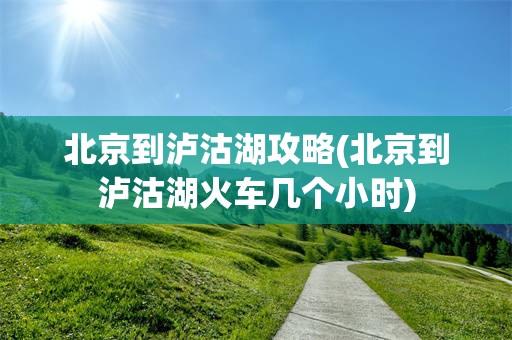 北京到泸沽湖攻略(北京到泸沽湖火车几个小时)