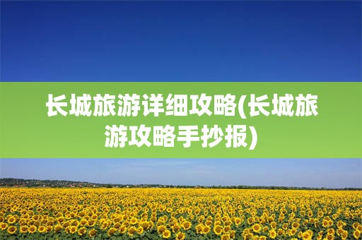 长城旅游详细攻略(长城旅游攻略手抄报)