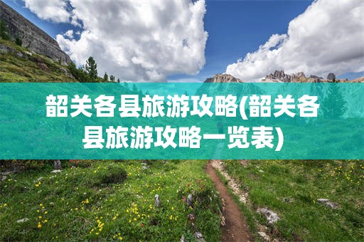 韶关各县旅游攻略(韶关各县旅游攻略一览表)