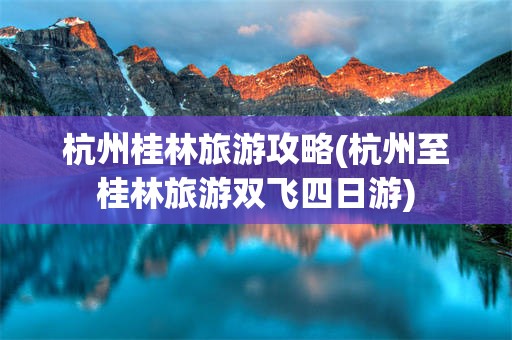 杭州桂林旅游攻略(杭州至桂林旅游双飞四日游)