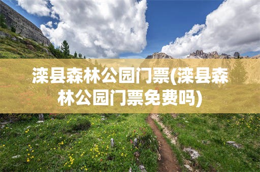 滦县森林公园门票(滦县森林公园门票免费吗)