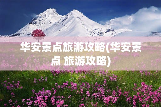 华安景点旅游攻略(华安景点 旅游攻略)