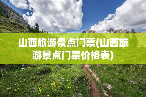 山西旅游景点门票(山西旅游景点门票价格表)