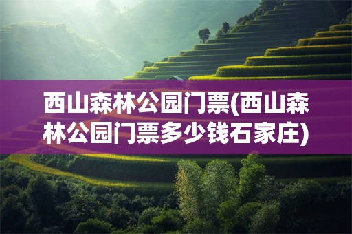 西山森林公园门票(西山森林公园门票多少钱石家庄)