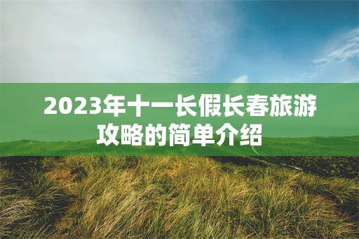 2023年十一长假长春旅游攻略的简单介绍