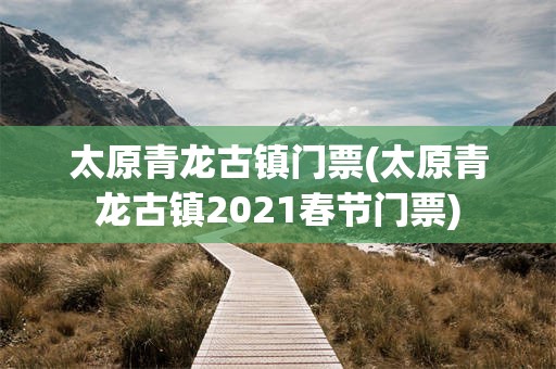 太原青龙古镇门票(太原青龙古镇2021春节门票)